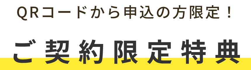 QRコードから申込の方限定、ご契約限定特典